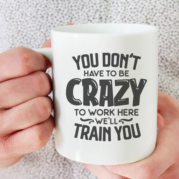 You Dont HaveTo Be Crazy To Work Here | 15oz Ceramic Mug